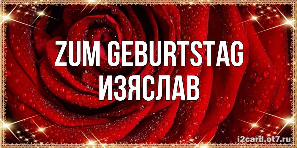 Открытка на каждый день с именем, Изяслав Zum Geburtstag роса на розе блестящая в лучах солнца Прикольная открытка с пожеланием онлайн скачать бесплатно 