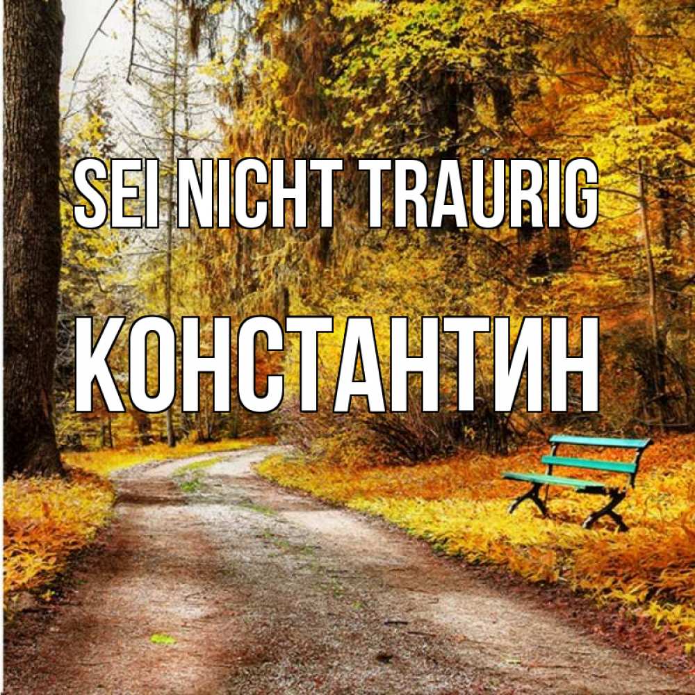 Открытка на каждый день с именем, Константин Sei nicht traurig зеленая лавочка Прикольная открытка с пожеланием онлайн скачать бесплатно 