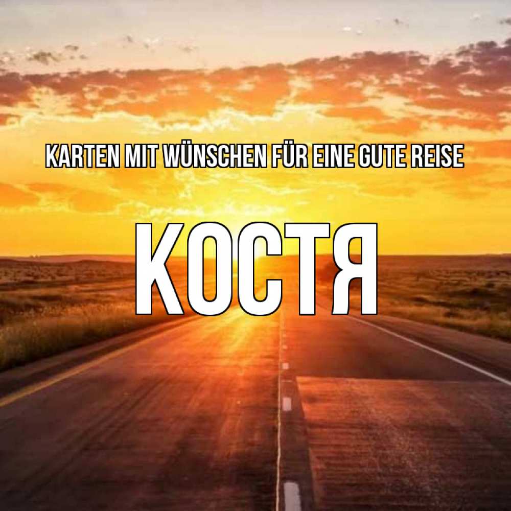 Открытка на каждый день с именем, Костя Karten mit Wünschen für eine gute Reise солнечный свет, закат Прикольная открытка с пожеланием онлайн скачать бесплатно 