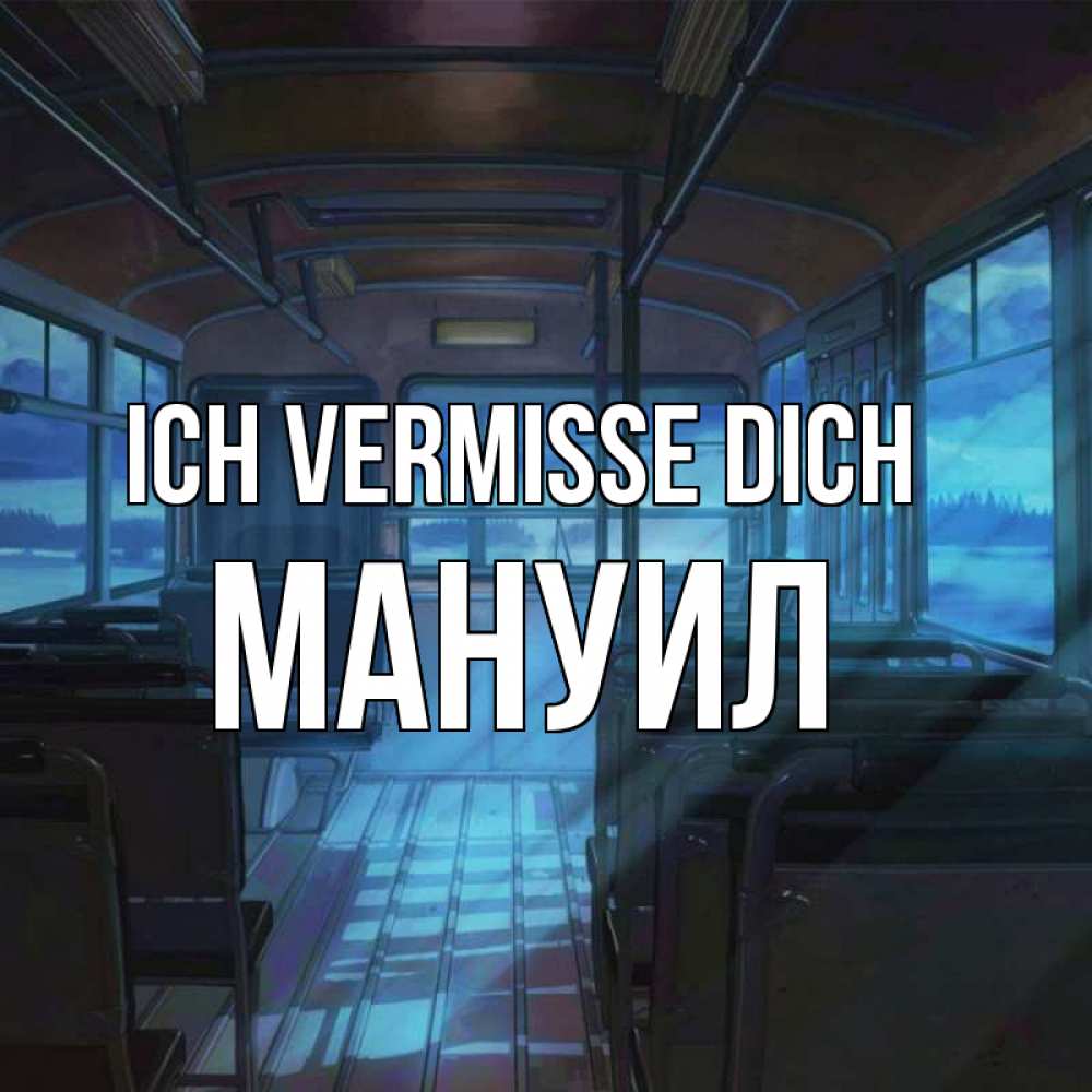 Открытка на каждый день с именем, Мануил Ich vermisse dich тоска Прикольная открытка с пожеланием онлайн скачать бесплатно 