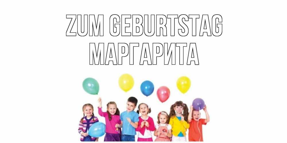 Открытка на каждый день с именем, Маргарита Zum Geburtstag Дети, шары Прикольная открытка с пожеланием онлайн скачать бесплатно 