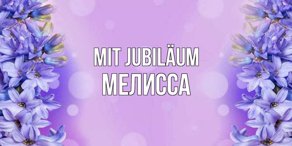 Открытка на каждый день с именем, Мелисса Mit Jubiläum открытка с сиренью Прикольная открытка с пожеланием онлайн скачать бесплатно 