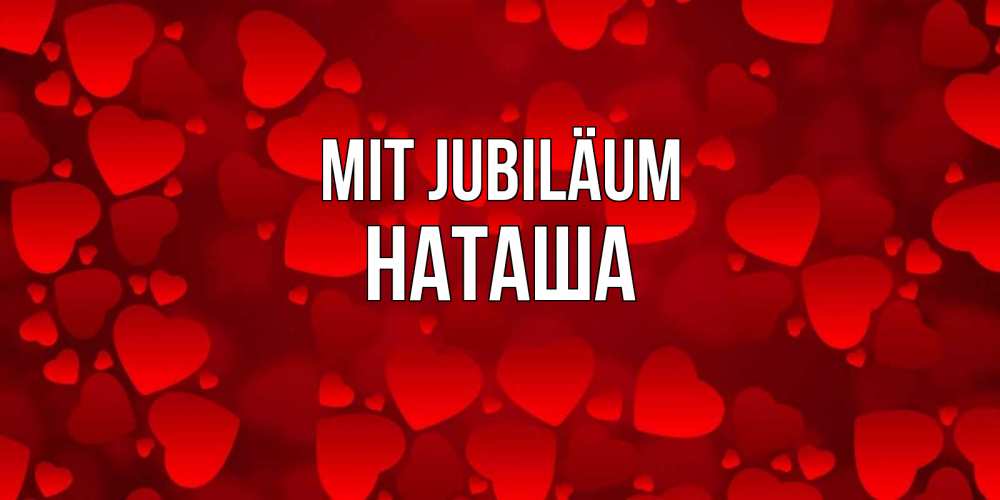 Открытка на каждый день с именем, Наташа Mit Jubiläum прекрасные сердечки на открытке с красным фоном Прикольная открытка с пожеланием онлайн скачать бесплатно 