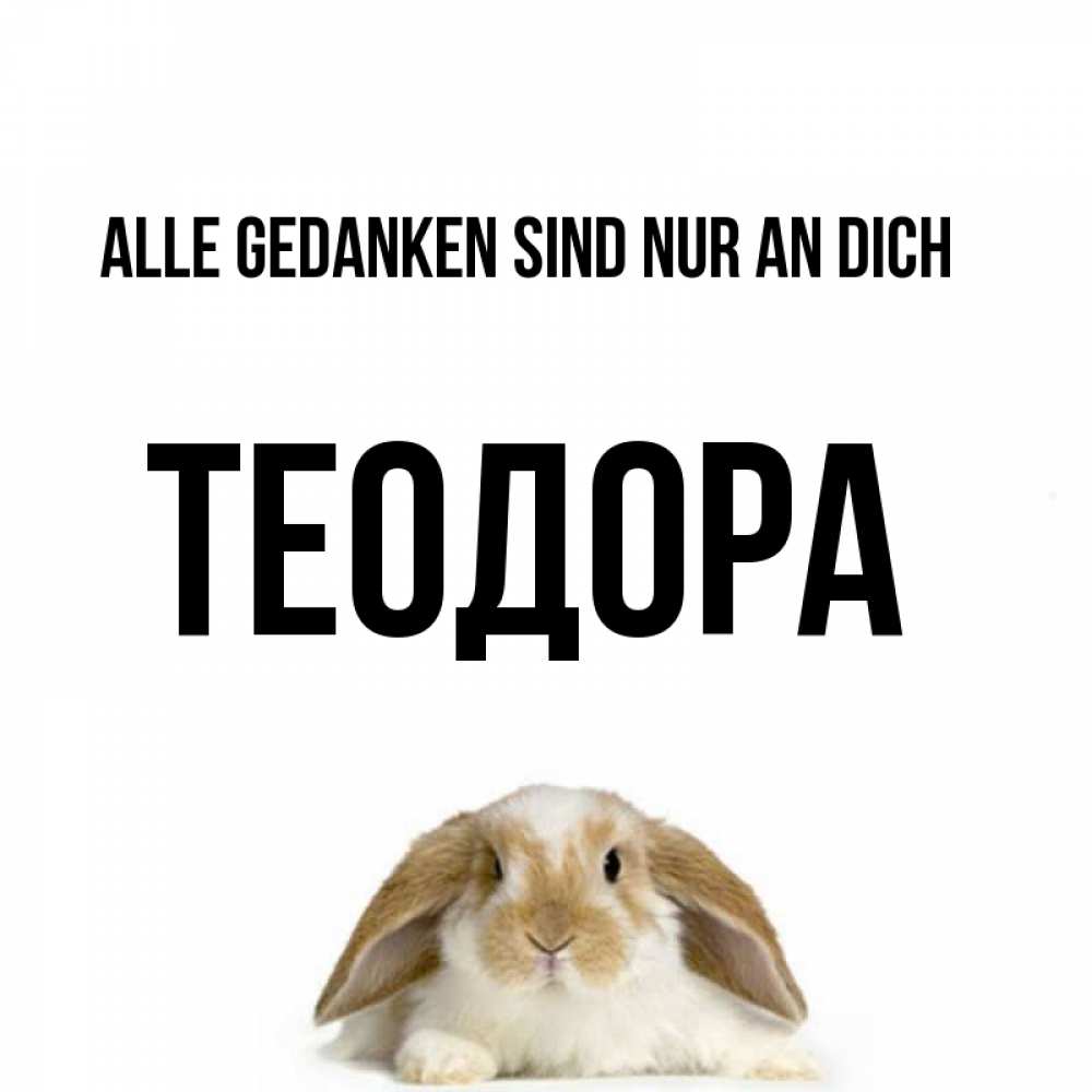 Открытка на каждый день с именем, Теодора Alle Gedanken sind nur an dich подписать своими руками онлайн Прикольная открытка с пожеланием онлайн скачать бесплатно 
