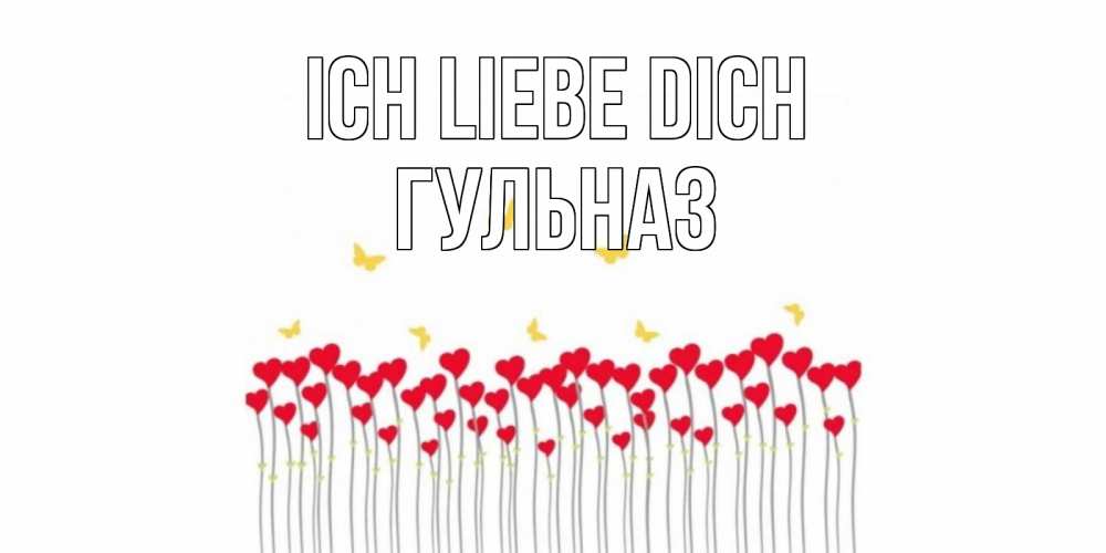 Открытка на каждый день с именем, Гульназ Ich liebe dich бабочки,сердечки Прикольная открытка с пожеланием онлайн скачать бесплатно 