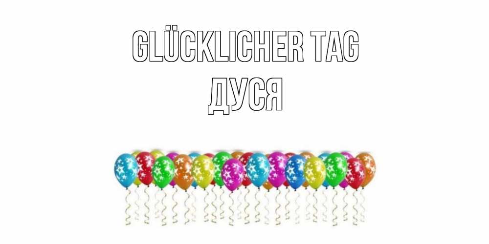 Открытка на каждый день с именем, Дуся Glücklicher Tag прекрасного дня Прикольная открытка с пожеланием онлайн скачать бесплатно 