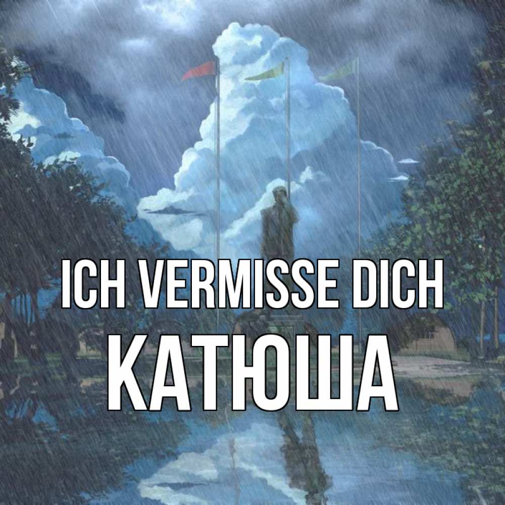 Открытка на каждый день с именем, Катюша Ich vermisse dich печалька Прикольная открытка с пожеланием онлайн скачать бесплатно 