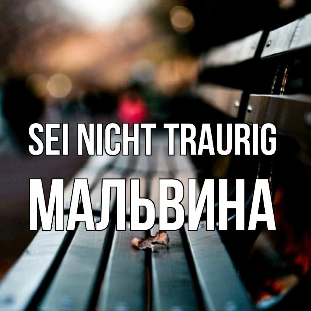 Открытка на каждый день с именем, Мальвина Sei nicht traurig размытый фон Прикольная открытка с пожеланием онлайн скачать бесплатно 