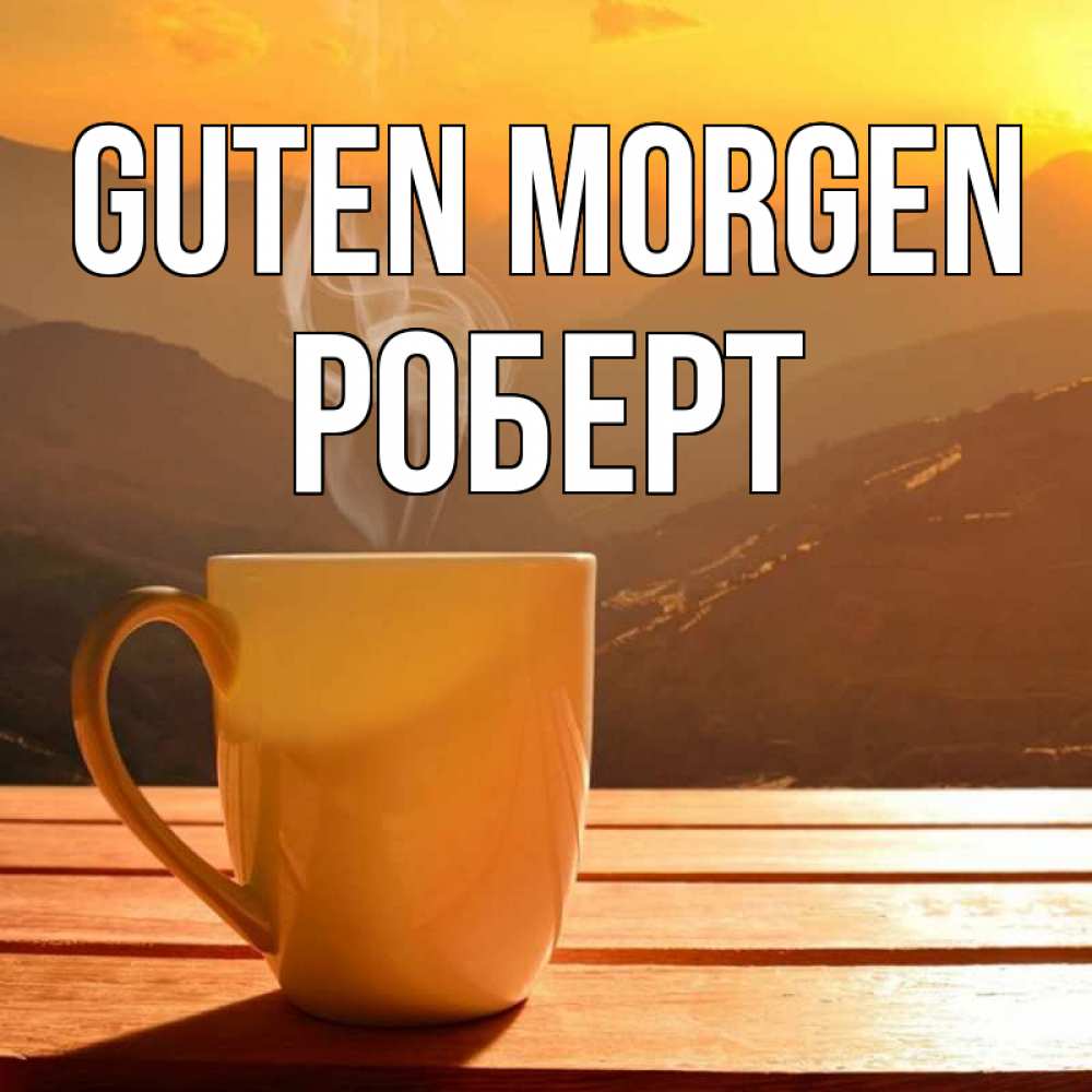 Открытка на каждый день с именем, Роберт Guten Morgen кофе в горах Прикольная открытка с пожеланием онлайн скачать бесплатно 