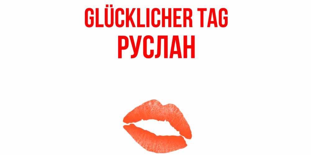 Открытка на каждый день с именем, Руслан Glücklicher Tag удачного дня с поцелуем Прикольная открытка с пожеланием онлайн скачать бесплатно 