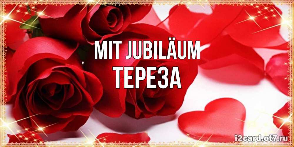 Открытка на каждый день с именем, Тереза Mit Jubiläum красные розы и красные сердечки Прикольная открытка с пожеланием онлайн скачать бесплатно 