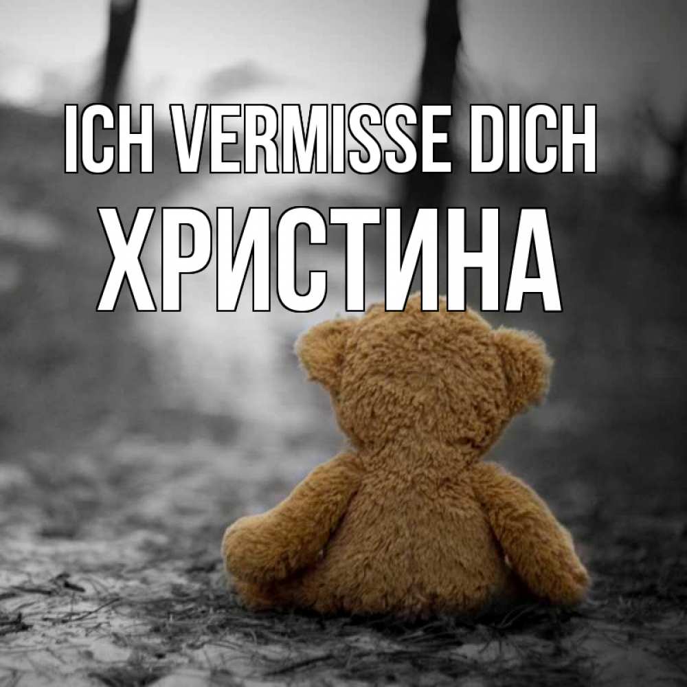 Открытка на каждый день с именем, Христина Ich vermisse dich красивые открытки Прикольная открытка с пожеланием онлайн скачать бесплатно 