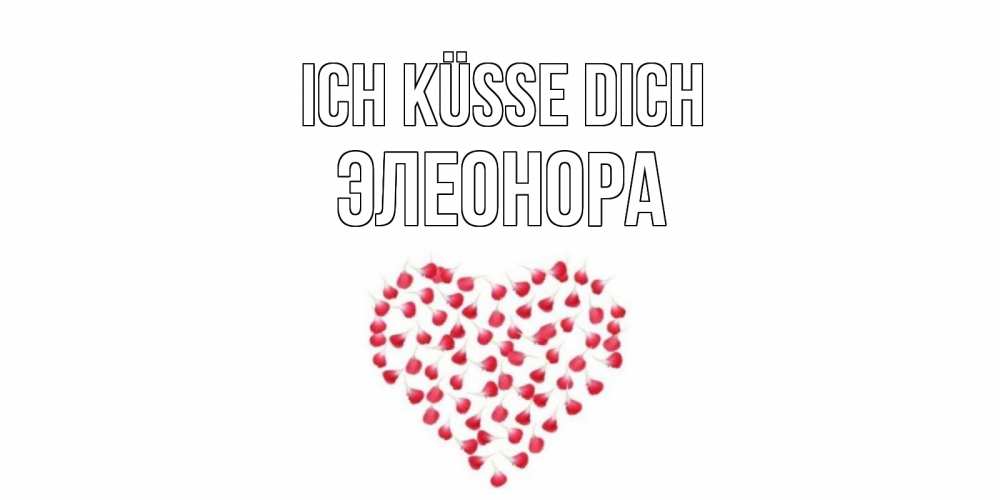 Открытка на каждый день с именем, Элеонора Ich küsse dich сердце Прикольная открытка с пожеланием онлайн скачать бесплатно 