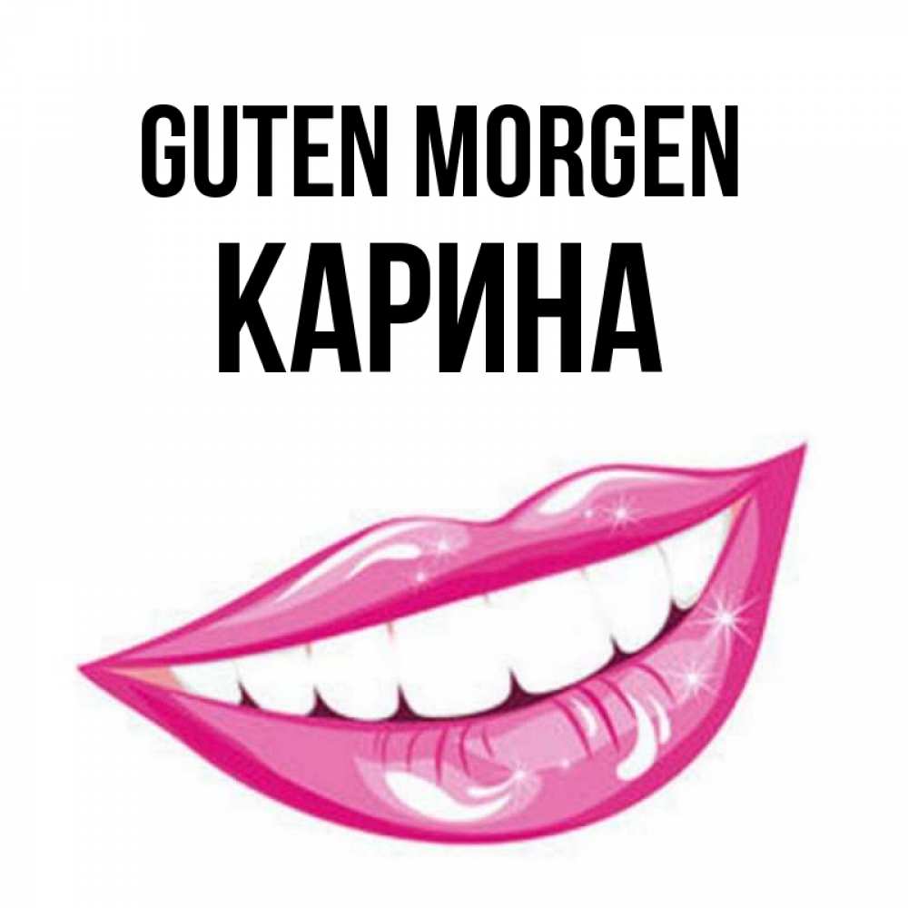 Открытка на каждый день с именем, Карина Guten Morgen розовые губы и белые зубы Прикольная открытка с пожеланием онлайн скачать бесплатно 