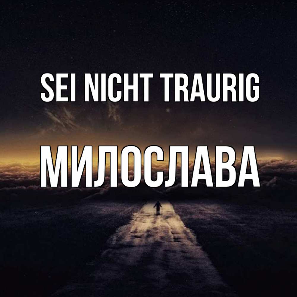 Открытка на каждый день с именем, Милослава Sei nicht traurig дорога в никуда Прикольная открытка с пожеланием онлайн скачать бесплатно 