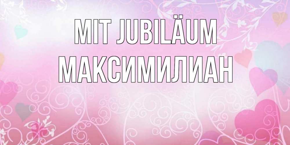Открытка на каждый день с именем, Максимилиан Mit Jubiläum розовые сердечки и узоры Прикольная открытка с пожеланием онлайн скачать бесплатно 