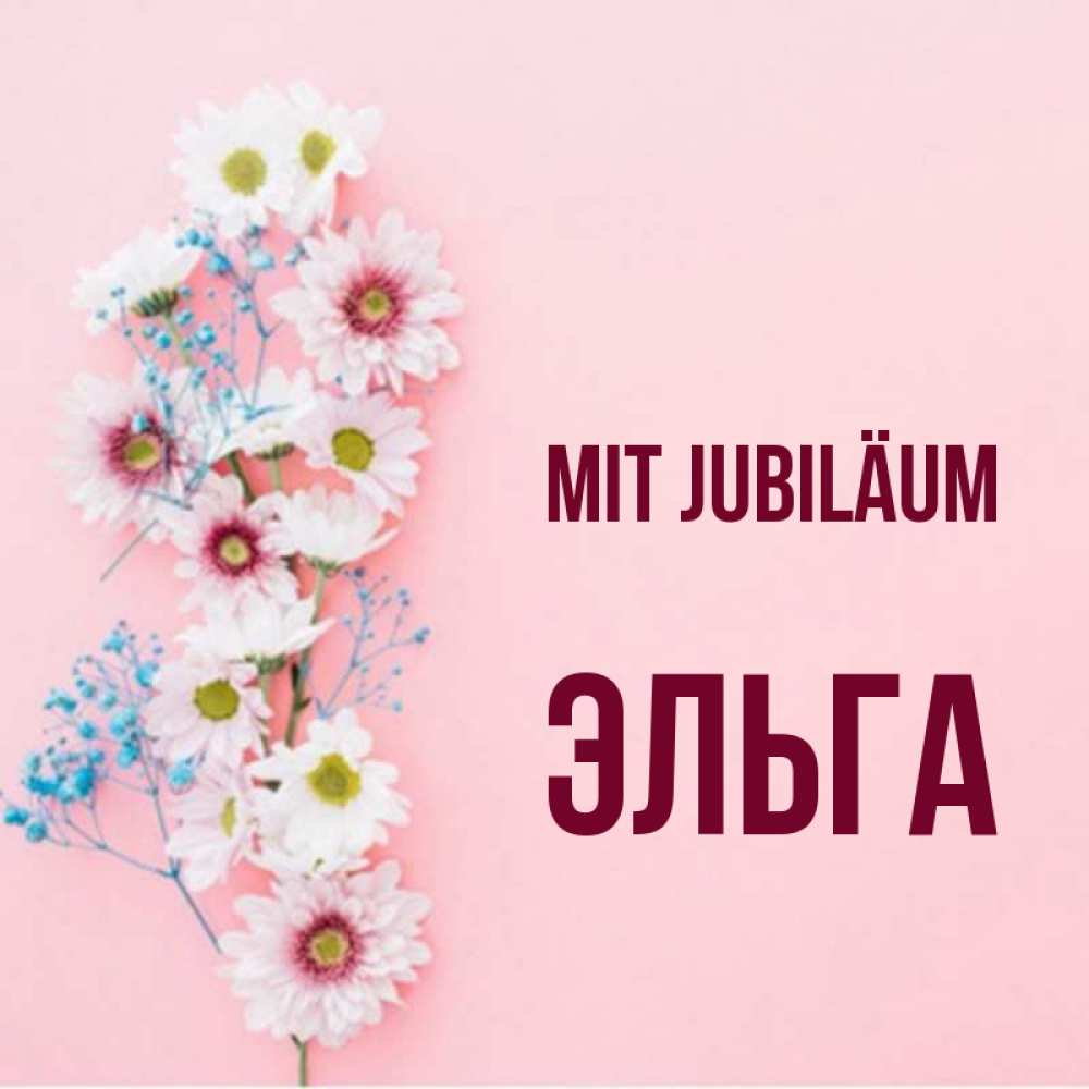Открытка на каждый день с именем, Эльга Mit Jubiläum Родная моя с днем рождения тебя картинка с цветами белыми и голубыми Прикольная открытка с пожеланием онлайн скачать бесплатно 