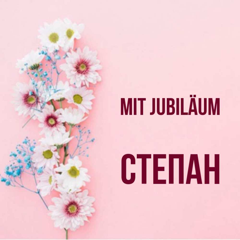 Открытка на каждый день с именем, Степан Mit Jubiläum Родная моя с днем рождения тебя картинка с цветами белыми и голубыми Прикольная открытка с пожеланием онлайн скачать бесплатно 