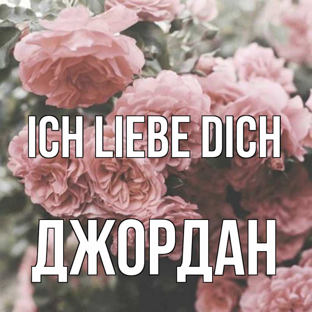 Открытка на каждый день с именем, Джордан Ich liebe dich розы 3 Прикольная открытка с пожеланием онлайн скачать бесплатно 
