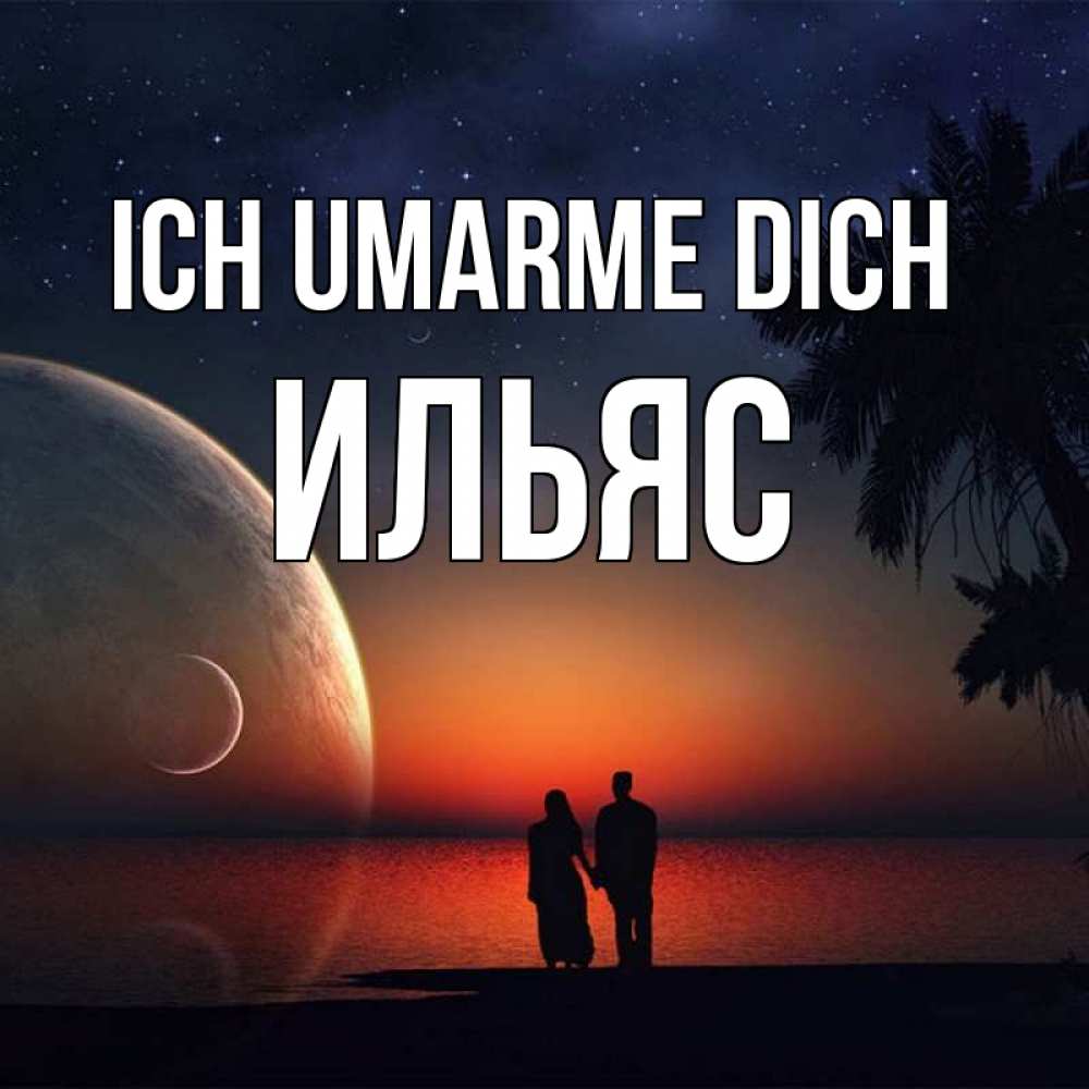 Открытка на каждый день с именем, Ильяс Ich umarme dich восход спутников Прикольная открытка с пожеланием онлайн скачать бесплатно 