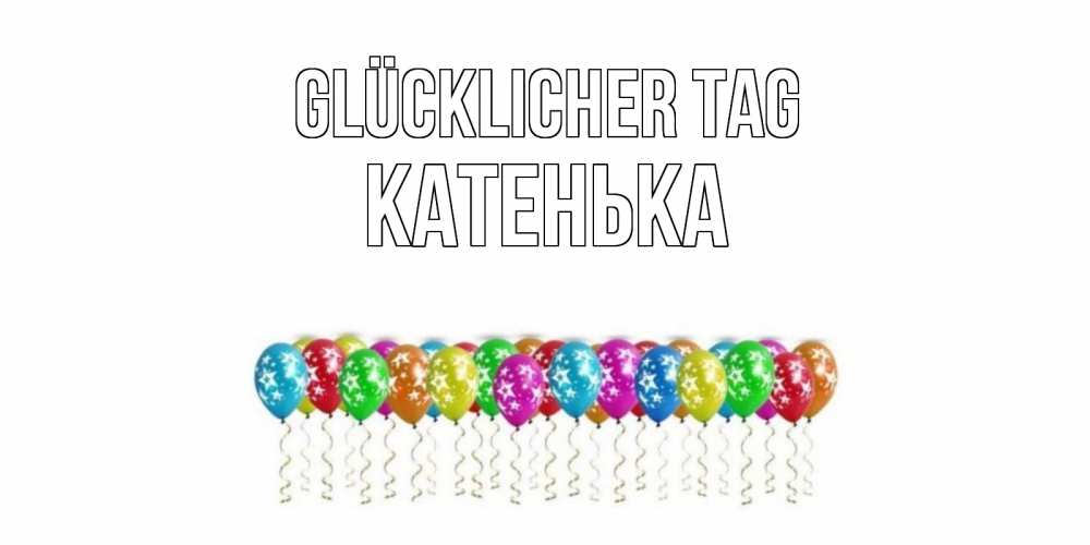 Открытка на каждый день с именем, Катенька Glücklicher Tag прекрасного дня Прикольная открытка с пожеланием онлайн скачать бесплатно 
