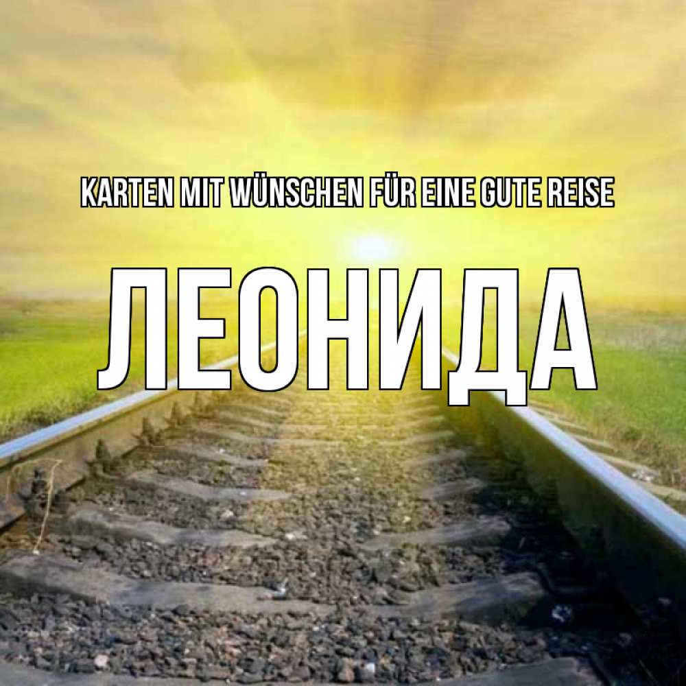Открытка на каждый день с именем, Леонида Karten mit Wünschen für eine gute Reise красивая железная дорога Прикольная открытка с пожеланием онлайн скачать бесплатно 
