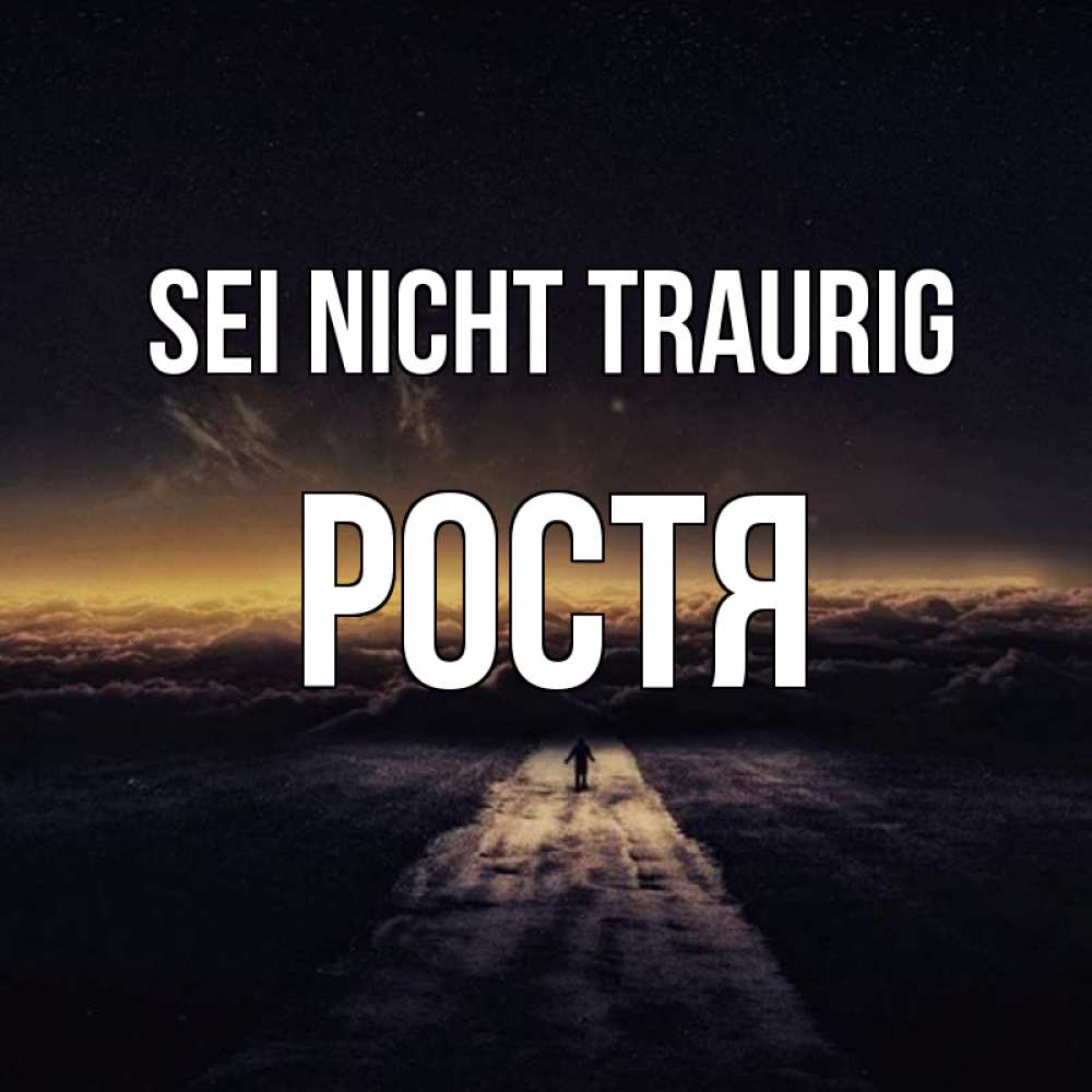 Открытка на каждый день с именем, Ростя Sei nicht traurig дорога в никуда Прикольная открытка с пожеланием онлайн скачать бесплатно 