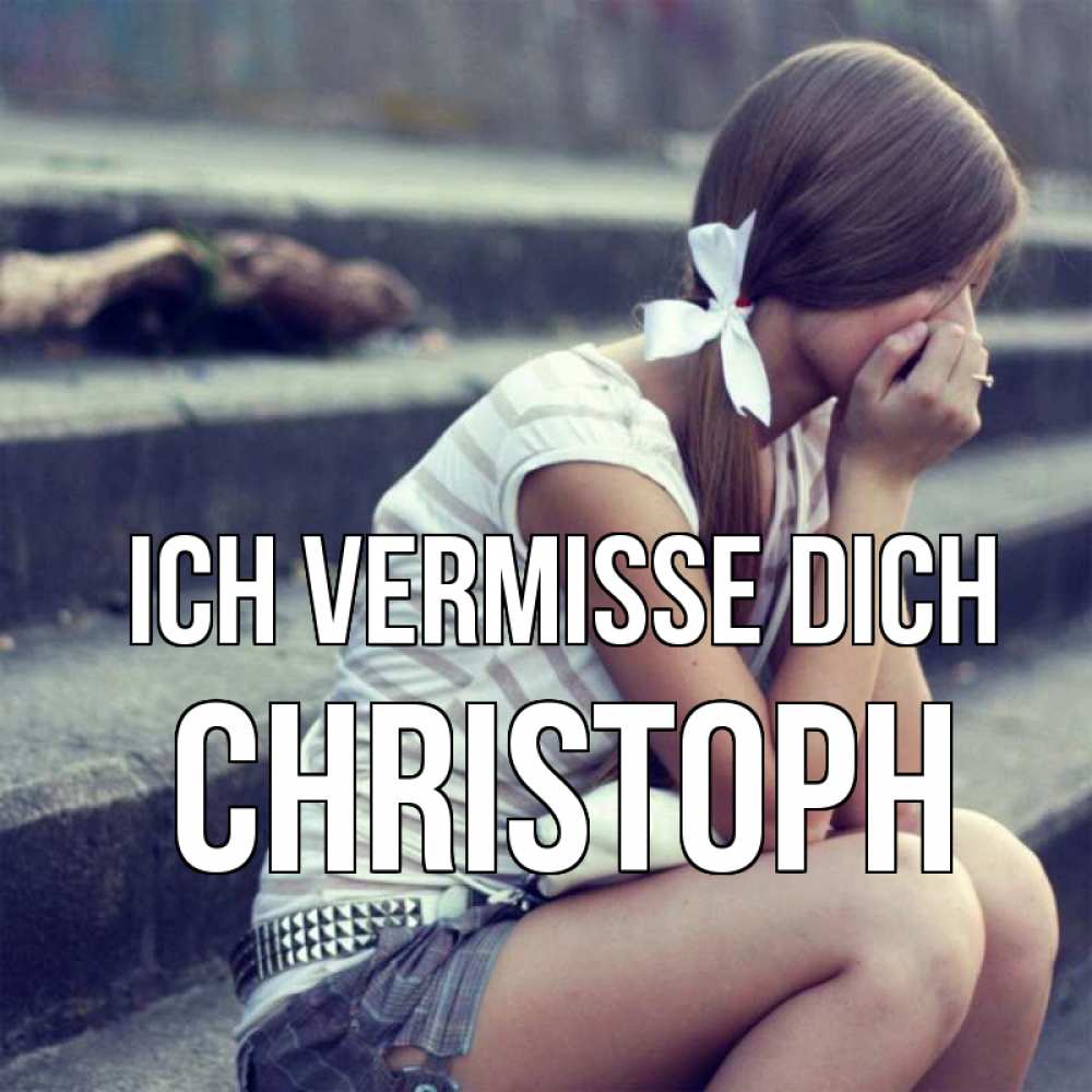 Открытка на каждый день с именем, Christoph Ich vermisse dich девушка плачет Прикольная открытка с пожеланием онлайн скачать бесплатно 