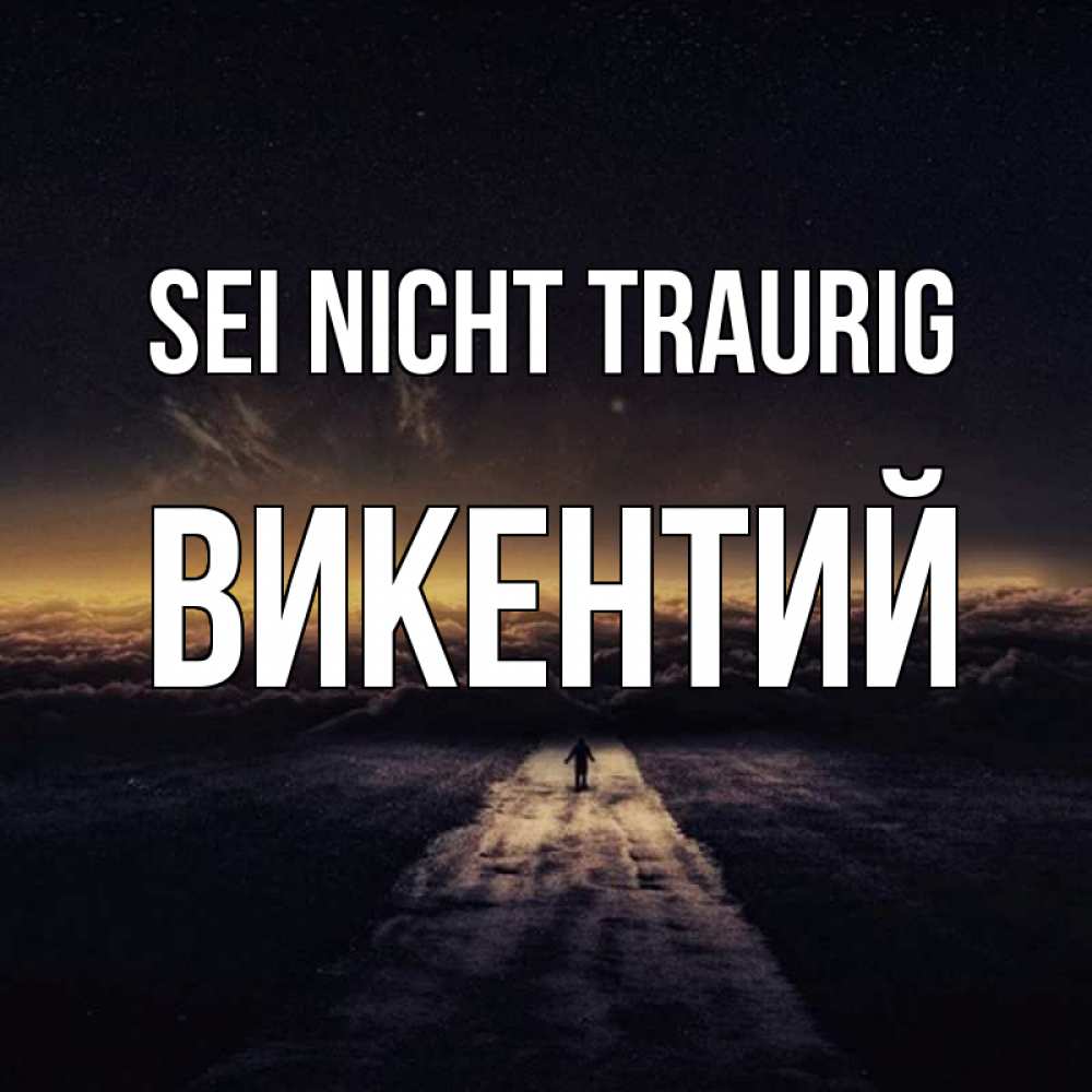 Открытка на каждый день с именем, Викентий Sei nicht traurig дорога в никуда Прикольная открытка с пожеланием онлайн скачать бесплатно 