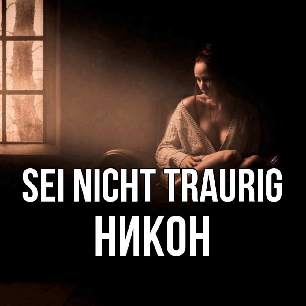 Открытка на каждый день с именем, Никон Sei nicht traurig сидя у окна Прикольная открытка с пожеланием онлайн скачать бесплатно 