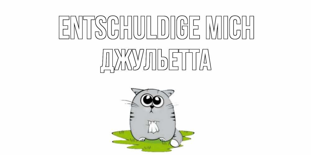 Открытка на каждый день с именем, Джульетта Entschuldige mich открытка с котиком просящим прощения Прикольная открытка с пожеланием онлайн скачать бесплатно 