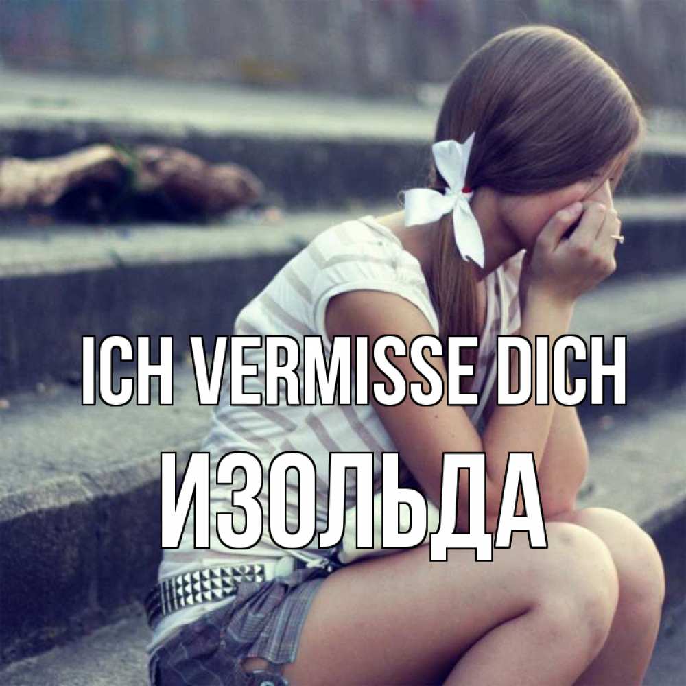 Открытка на каждый день с именем, Изольда Ich vermisse dich девушка плачет Прикольная открытка с пожеланием онлайн скачать бесплатно 