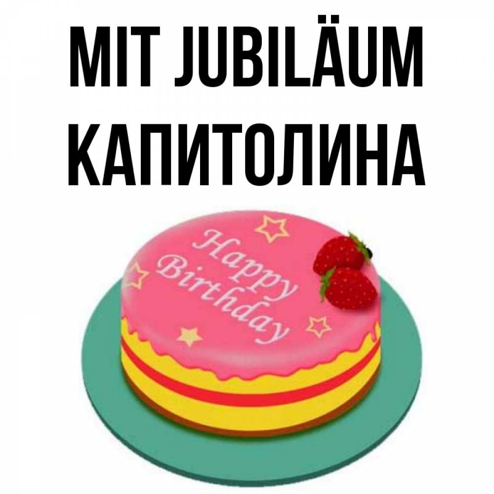 Открытка на каждый день с именем, Капитолина Mit Jubiläum торт, клубника, днюха Прикольная открытка с пожеланием онлайн скачать бесплатно 