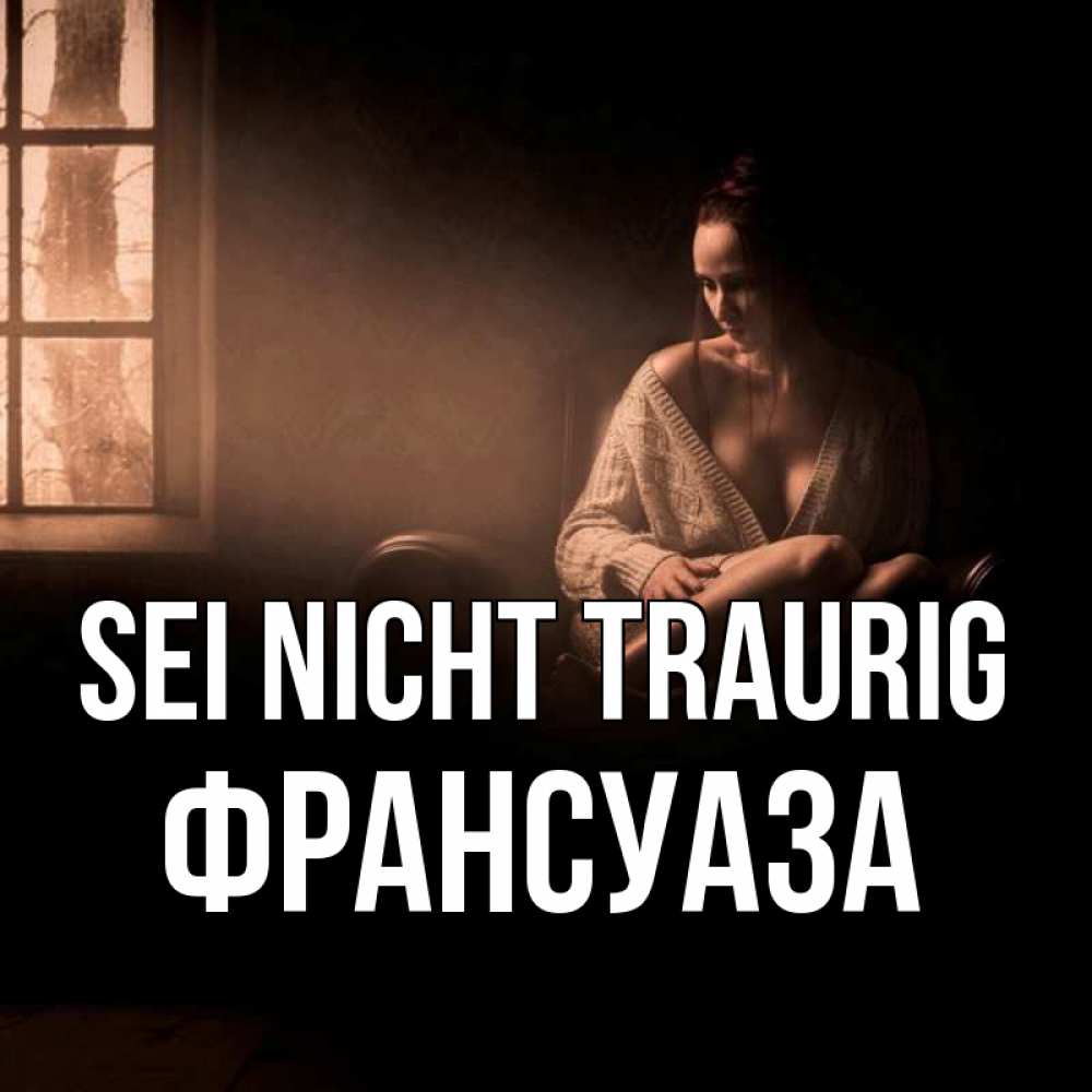 Открытка на каждый день с именем, Франсуаза Sei nicht traurig сидя у окна Прикольная открытка с пожеланием онлайн скачать бесплатно 