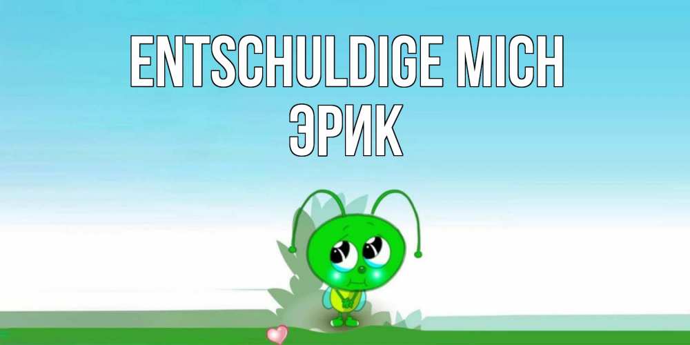 Открытка на каждый день с именем, Эрик Entschuldige mich прости меня я зеленая букашка Прикольная открытка с пожеланием онлайн скачать бесплатно 
