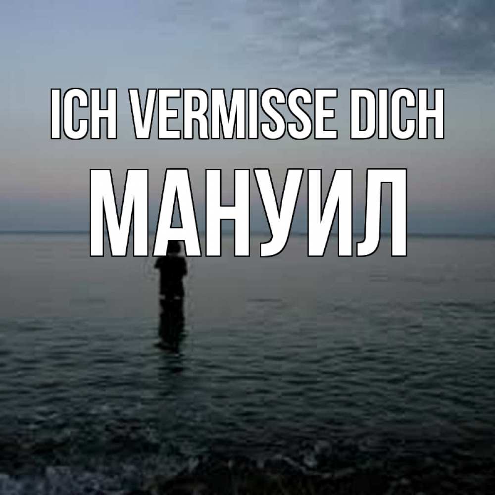 Открытка на каждый день с именем, Мануил Ich vermisse dich скука Прикольная открытка с пожеланием онлайн скачать бесплатно 
