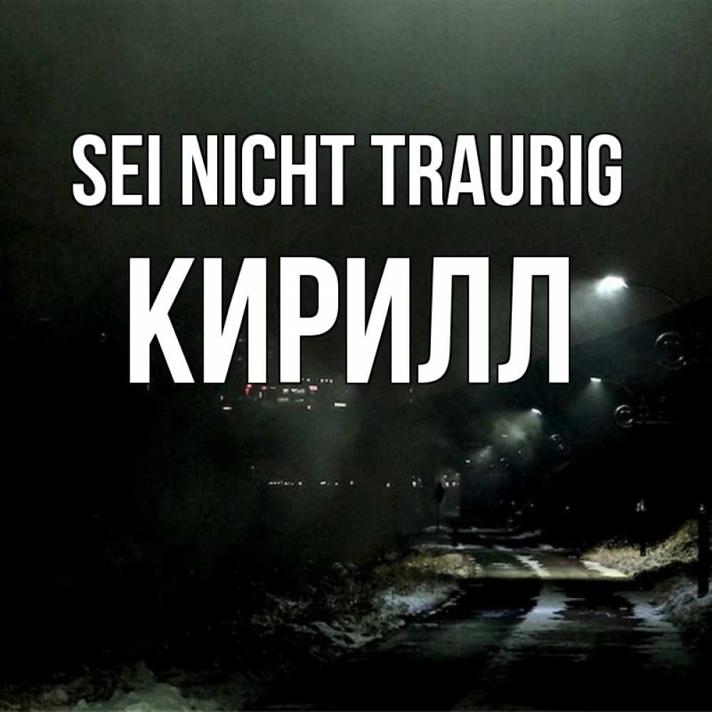 Открытка на каждый день с именем, Кирилл Sei nicht traurig фонари Прикольная открытка с пожеланием онлайн скачать бесплатно 