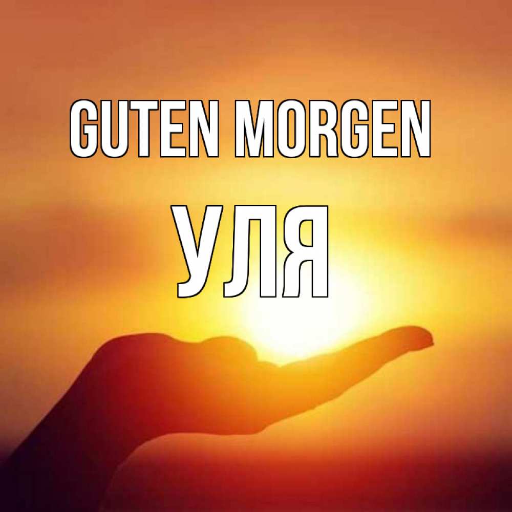 Открытка на каждый день с именем, Уля Guten Morgen ладошка и закат Прикольная открытка с пожеланием онлайн скачать бесплатно 