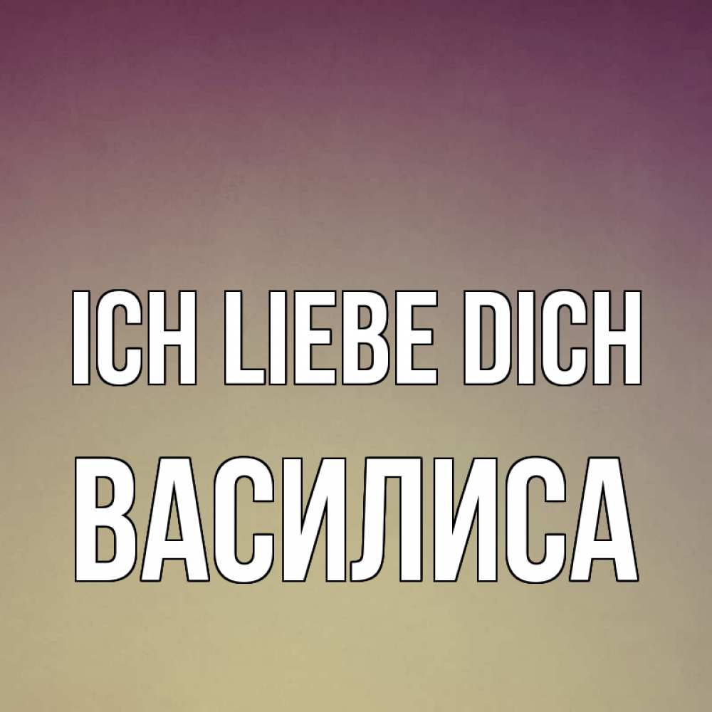 Открытка на каждый день с именем, Василиса Ich liebe dich для любимой Прикольная открытка с пожеланием онлайн скачать бесплатно 