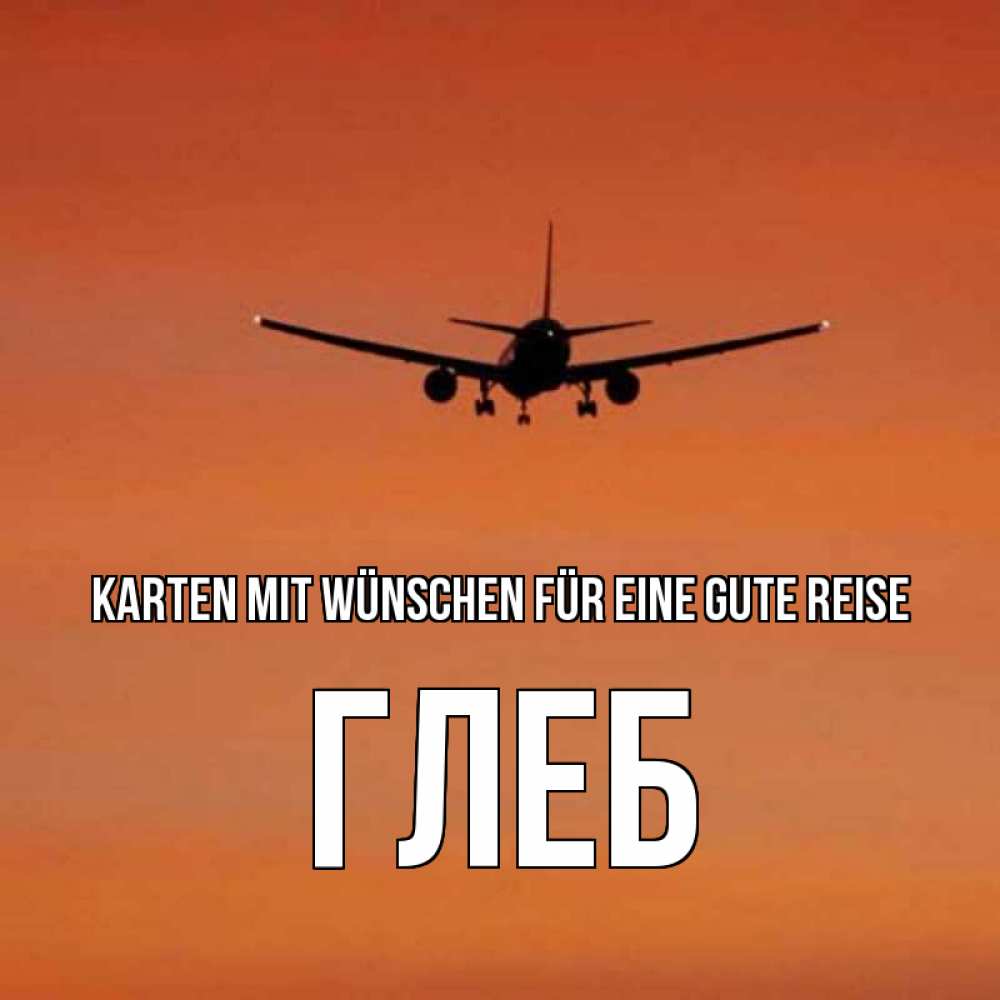 Открытка на каждый день с именем, Глеб Karten mit Wünschen für eine gute Reise силуэт самолета Прикольная открытка с пожеланием онлайн скачать бесплатно 