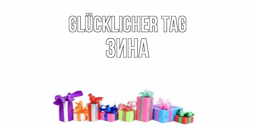 Открытка на каждый день с именем, Зина Glücklicher Tag отличного дня Прикольная открытка с пожеланием онлайн скачать бесплатно 
