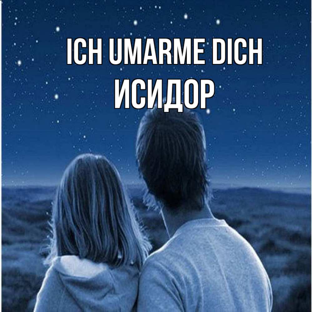 Открытка на каждый день с именем, Исидор Ich umarme dich парень с девушкой смотрят на звезды Прикольная открытка с пожеланием онлайн скачать бесплатно 