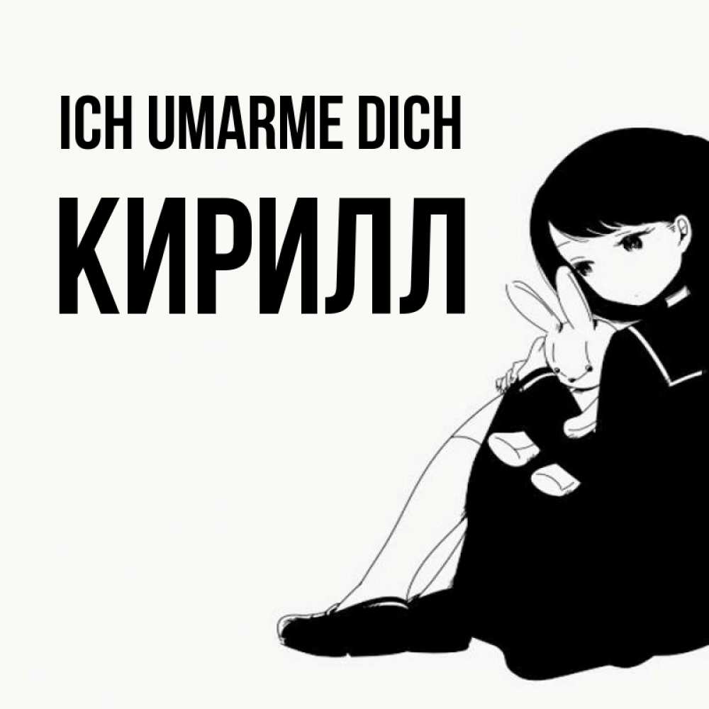 Открытка на каждый день с именем, Кирилл Ich umarme dich чернобелая картнка Прикольная открытка с пожеланием онлайн скачать бесплатно 