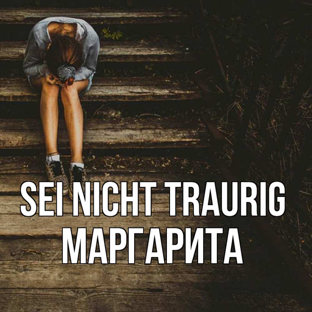Открытка на каждый день с именем, Маргарита Sei nicht traurig девушка сидит на деревянных ступеньках Прикольная открытка с пожеланием онлайн скачать бесплатно 