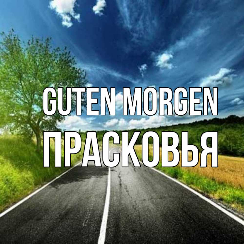 Открытка на каждый день с именем, Прасковья Guten Morgen дорога и небо Прикольная открытка с пожеланием онлайн скачать бесплатно 