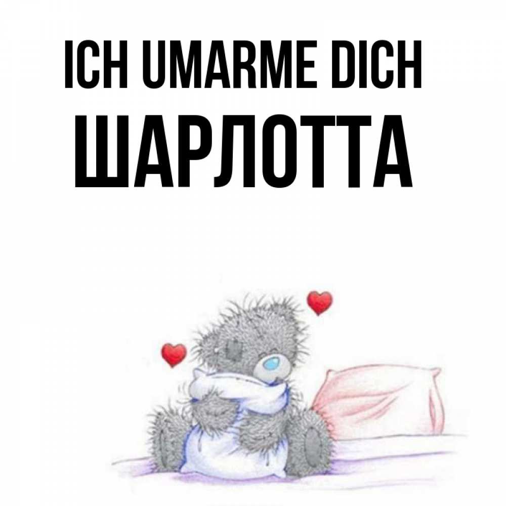 Открытка на каждый день с именем, Шарлотта Ich umarme dich сердечки мишка Тедди и кроватка Прикольная открытка с пожеланием онлайн скачать бесплатно 
