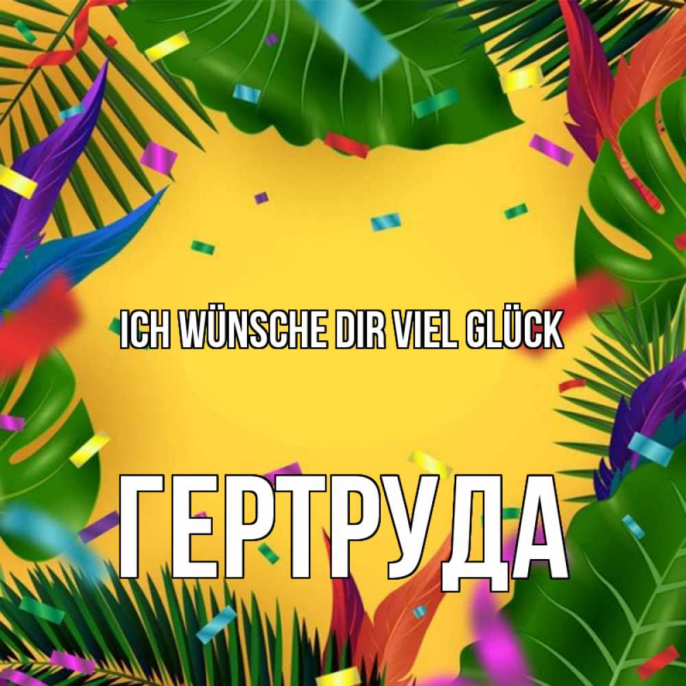 Открытка на каждый день с именем, Гертруда Ich wünsche dir viel Glück тропики Прикольная открытка с пожеланием онлайн скачать бесплатно 