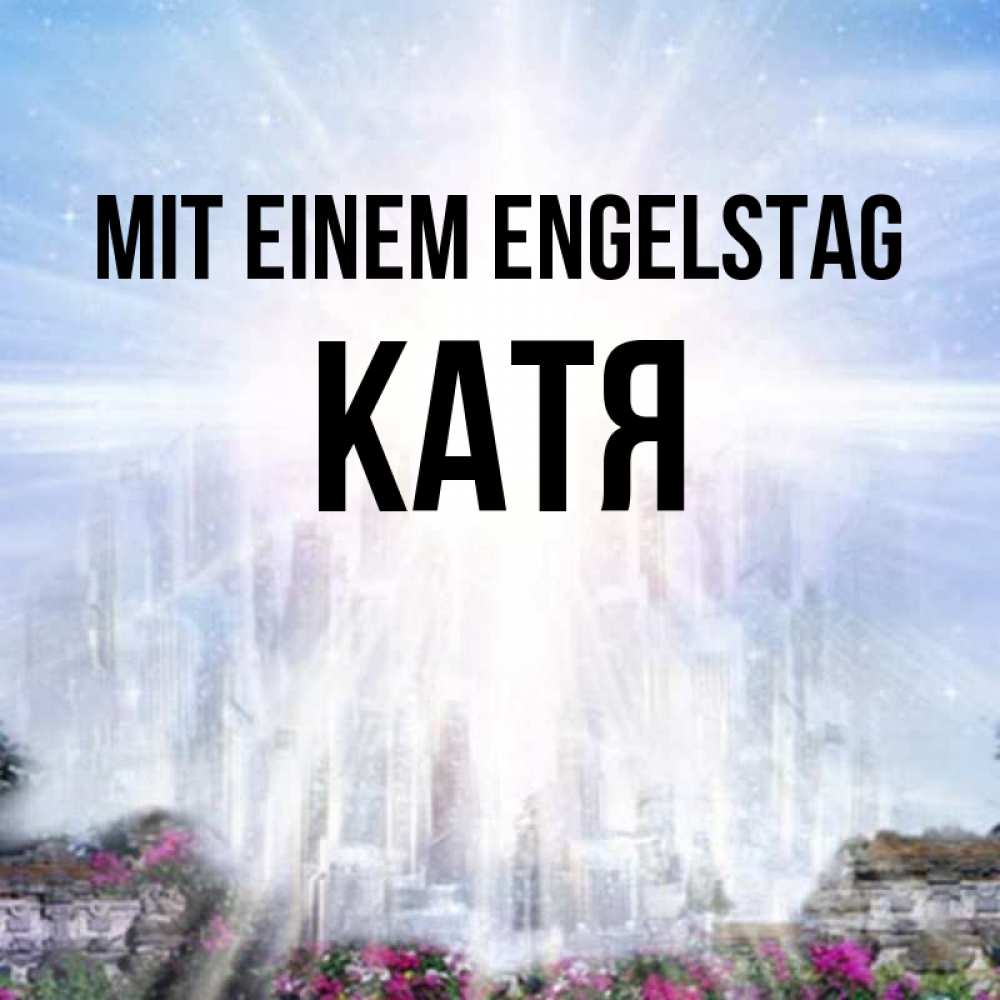Открытка на каждый день с именем, Катя Mit einem Engelstag небесный свет Прикольная открытка с пожеланием онлайн скачать бесплатно 