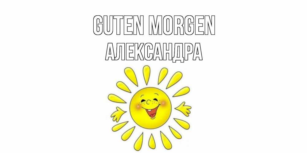 Открытка на каждый день с именем, Александра Guten Morgen солнце Прикольная открытка с пожеланием онлайн скачать бесплатно 