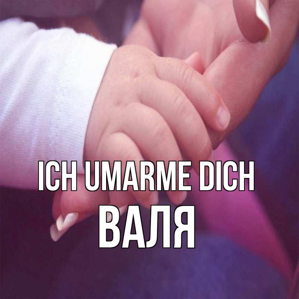 Открытка на каждый день с именем, Валя Ich umarme dich мама с ребенком Прикольная открытка с пожеланием онлайн скачать бесплатно 